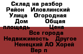 Склад на разбор. › Район ­ Иловлинский › Улица ­ Огородная › Дом ­ 25 › Общая площадь ­ 651 › Цена ­ 450 000 - Все города Недвижимость » Другое   . Ненецкий АО,Хорей-Вер п.